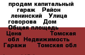 продам капитальный гараж › Район ­ ленинский › Улица ­ говорова › Дом ­ 8/1 › Общая площадь ­ 47 › Цена ­ 800 000 - Томская обл. Недвижимость » Гаражи   . Томская обл.